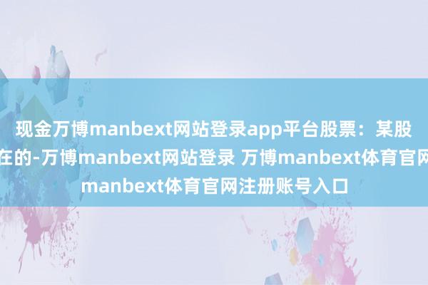现金万博manbext网站登录app平台股票:某股票(股票是实在的-万博manbext网站登录 万博manbext体育官网注册账号入口