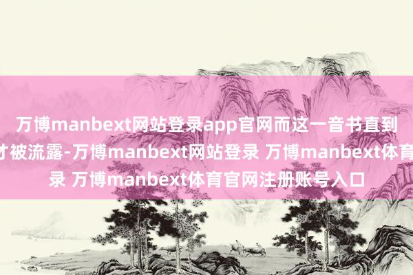 万博manbext网站登录app官网而这一音书直到近一个月后的3月才被流露-万博manbext网站登录 万博manbext体育官网注册账号入口