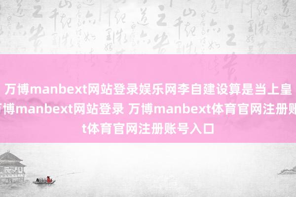 万博manbext网站登录娱乐网李自建设算是当上皇上啦-万博manbext网站登录 万博manbext体育官网注册账号入口