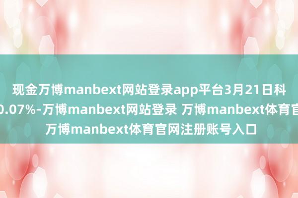 现金万博manbext网站登录app平台3月21日科沃转债收盘下落0.07%-万博manbext网站登录 万博manbext体育官网注册账号入口