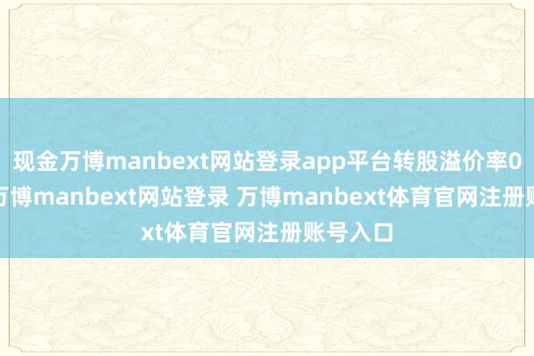 现金万博manbext网站登录app平台转股溢价率0.96%-万博manbext网站登录 万博manbext体育官网注册账号入口