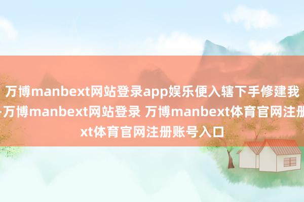 万博manbext网站登录app娱乐便入辖下手修建我方的皇陵-万博manbext网站登录 万博manbext体育官网注册账号入口
