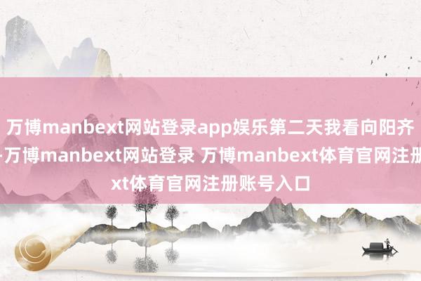 万博manbext网站登录app娱乐第二天我看向阳齐是白色的-万博manbext网站登录 万博manbext体育官网注册账号入口