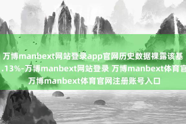 万博manbext网站登录app官网历史数据裸露该基金近1个月飞腾1.13%-万博manbext网站登录 万博manbext体育官网注册账号入口