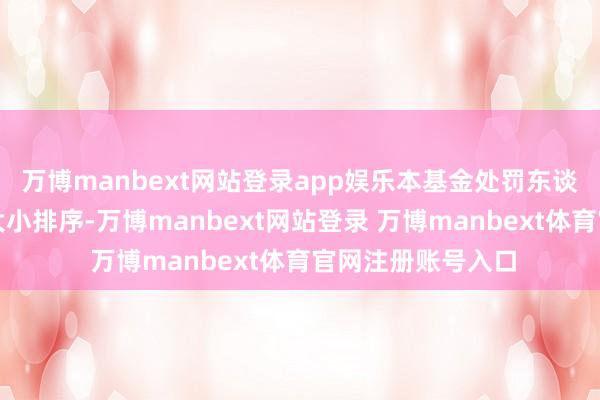 万博manbext网站登录app娱乐本基金处罚东谈主将按申购金额大小排序-万博manbext网站登录 万博manbext体育官网注册账号入口