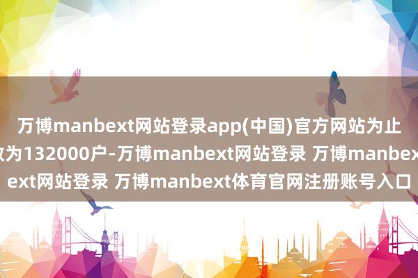 万博manbext网站登录app(中国)官方网站为止4月20日最新鼓励户数为132000户-万博manbext网站登录 万博manbext体育官网注册账号入口