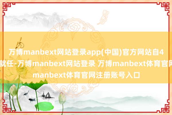 万博manbext网站登录app(中国)官方网站自4月21日起追究就任-万博manbext网站登录 万博manbext体育官网注册账号入口