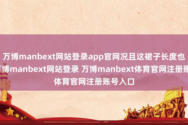 万博manbext网站登录app官网况且这裙子长度也刚好-万博manbext网站登录 万博manbext体育官网注册账号入口