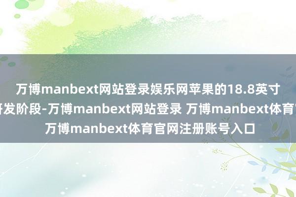 万博manbext网站登录娱乐网苹果的18.8英寸巨屏建立已参预研发阶段-万博manbext网站登录 万博manbext体育官网注册账号入口