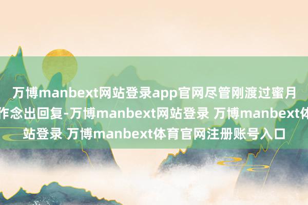 万博manbext网站登录app官网尽管刚渡过蜜月期的简稚澄莫得立即作念出回复-万博manbext网站登录 万博manbext体育官网注册账号入口