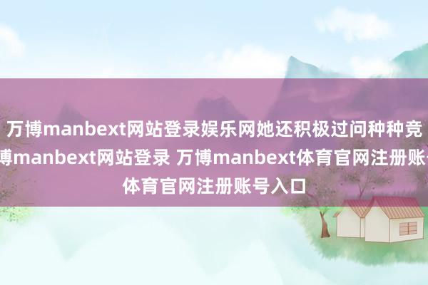 万博manbext网站登录娱乐网她还积极过问种种竞赛-万博manbext网站登录 万博manbext体育官网注册账号入口