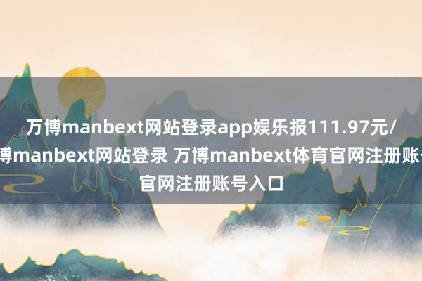万博manbext网站登录app娱乐报111.97元/张-万博manbext网站登录 万博manbext体育官网注册账号入口