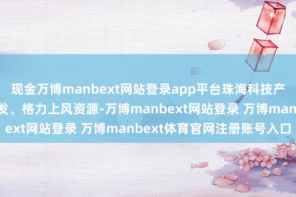 现金万博manbext网站登录app平台珠海科技产业集团有限公司整合华发、格力上风资源-万博manbext网站登录 万博manbext体育官网注册账号入口