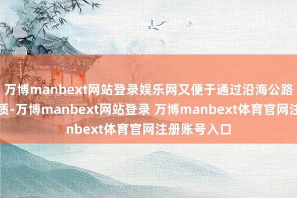 万博manbext网站登录娱乐网又便于通过沿海公路运载救济物质-万博manbext网站登录 万博manbext体育官网注册账号入口