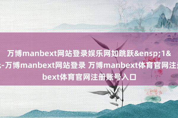 万博manbext网站登录娱乐网如跳跃&ensp;1&ensp;亿元-万博manbext网站登录 万博manbext体育官网注册账号入口