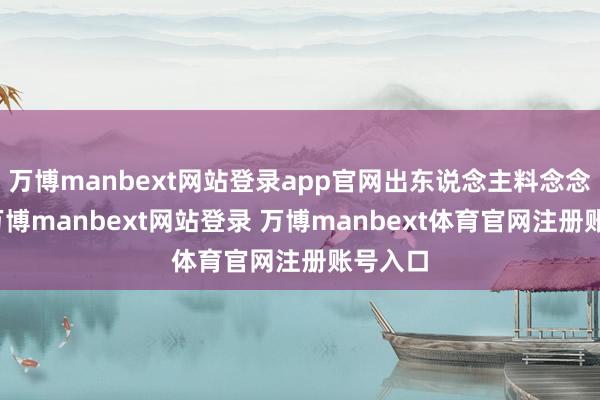 万博manbext网站登录app官网出东说念主料念念的是-万博manbext网站登录 万博manbext体育官网注册账号入口