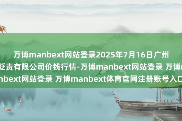 万博manbext网站登录2025年7月16日广州江南果菜批发市集计较贬责有限公司价钱行情-万博manbext网站登录 万博manbext体育官网注册账号入口