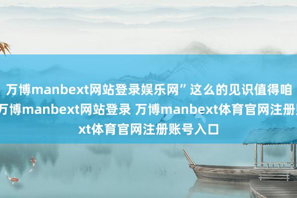 万博manbext网站登录娱乐网”这么的见识值得咱们深想-万博manbext网站登录 万博manbext体育官网注册账号入口