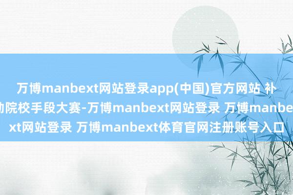 万博manbext网站登录app(中国)官方网站 补助措施： 进入江苏省劳动院校手段大赛-万博manbext网站登录 万博manbext体育官网注册账号入口