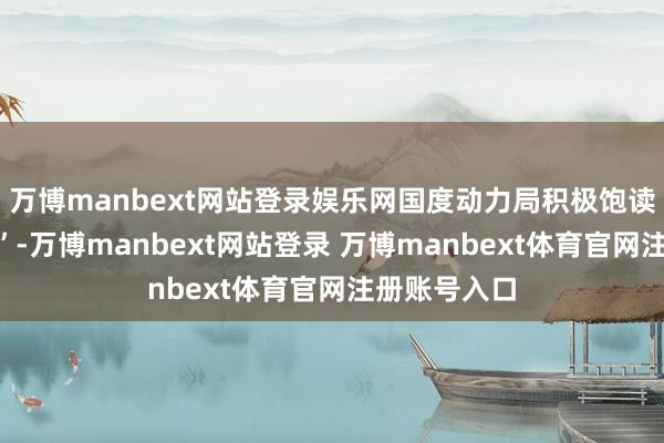 万博manbext网站登录娱乐网国度动力局积极饱读吹“开绿车”-万博manbext网站登录 万博manbext体育官网注册账号入口