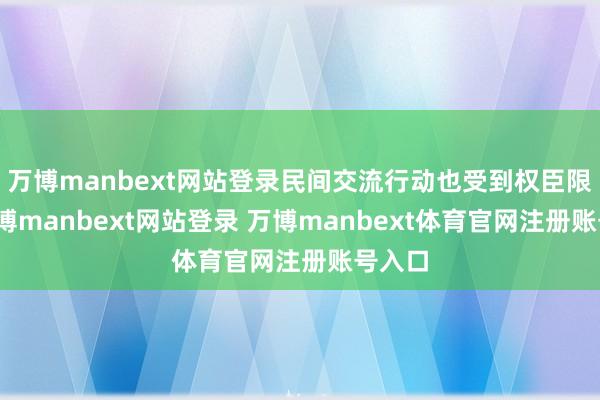 万博manbext网站登录民间交流行动也受到权臣限制-万博manbext网站登录 万博manbext体育官网注册账号入口