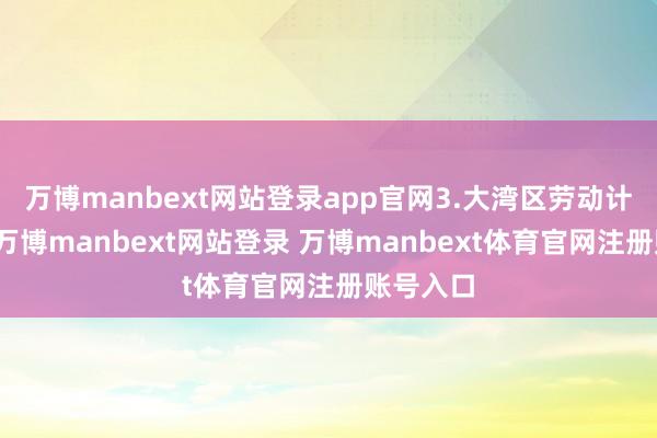 万博manbext网站登录app官网3.大湾区劳动计谋加持-万博manbext网站登录 万博manbext体育官网注册账号入口