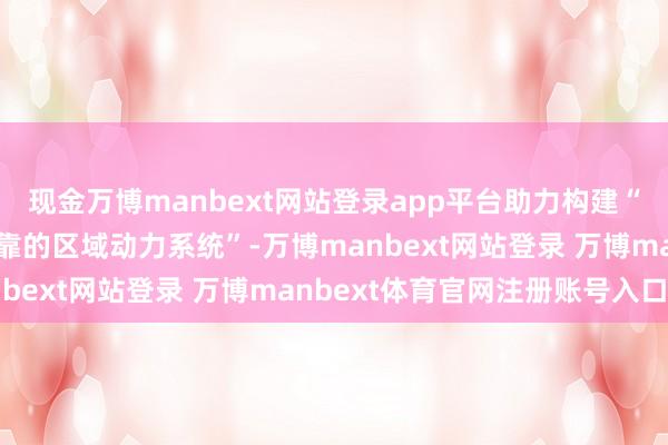 现金万博manbext网站登录app平台助力构建“智能、绿色、互联、可靠的区域动力系统”-万博manbext网站登录 万博manbext体育官网注册账号入口