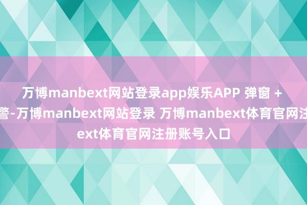 万博manbext网站登录app娱乐APP 弹窗 + 短信双重预警-万博manbext网站登录 万博manbext体育官网注册账号入口