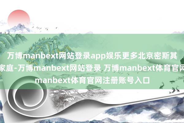 万博manbext网站登录app娱乐更多北京密斯其实成长于等闲家庭-万博manbext网站登录 万博manbext体育官网注册账号入口
