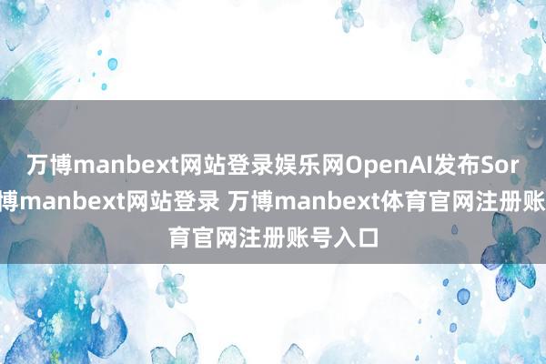 万博manbext网站登录娱乐网OpenAI发布Sora2-万博manbext网站登录 万博manbext体育官网注册账号入口