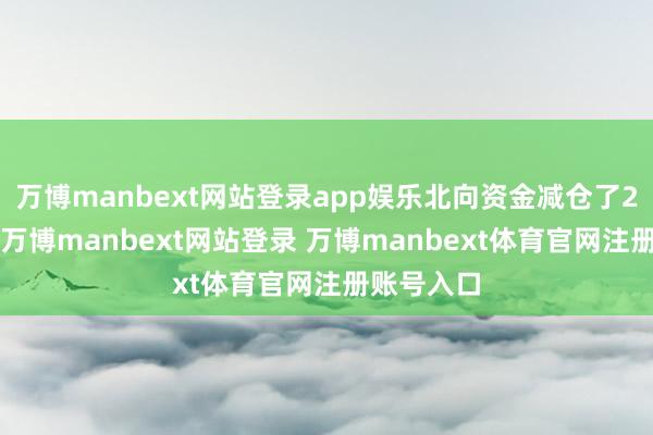 万博manbext网站登录app娱乐北向资金减仓了22个行业-万博manbext网站登录 万博manbext体育官网注册账号入口
