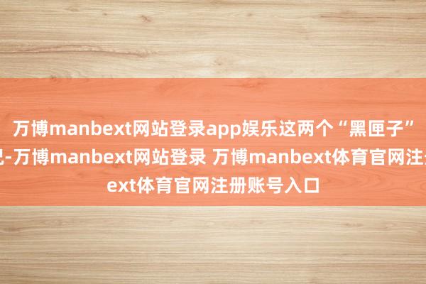 万博manbext网站登录app娱乐这两个“黑匣子”有入水情况-万博manbext网站登录 万博manbext体育官网注册账号入口