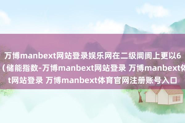 万博manbext网站登录娱乐网在二级阛阓上更以66.80%的近一年涨幅（储能指数-万博manbext网站登录 万博manbext体育官网注册账号入口