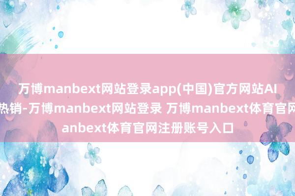万博manbext网站登录app(中国)官方网站AI智能硬件竖立热销-万博manbext网站登录 万博manbext体育官网注册账号入口