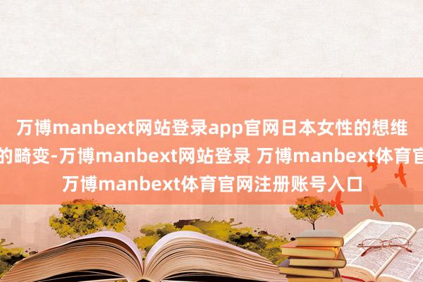 万博manbext网站登录app官网日本女性的想维逻辑发生了可怕的畸变-万博manbext网站登录 万博manbext体育官网注册账号入口