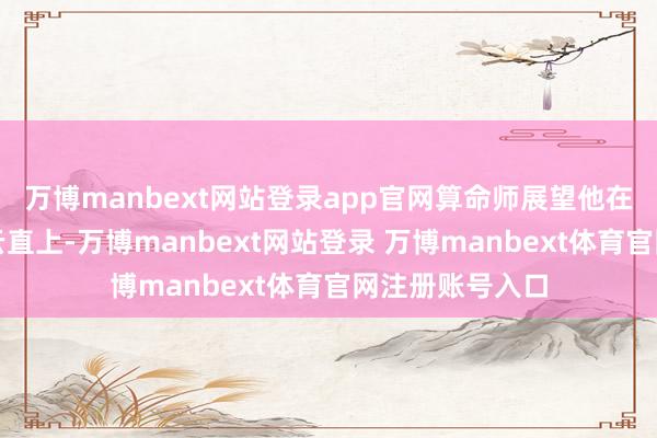 万博manbext网站登录app官网算命师展望他在一年之内会青云直上-万博manbext网站登录 万博manbext体育官网注册账号入口