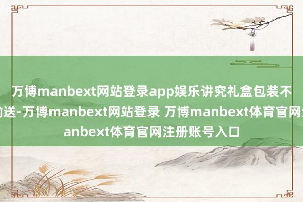 万博manbext网站登录app娱乐讲究礼盒包装不仅便于收纳输送-万博manbext网站登录 万博manbext体育官网注册账号入口