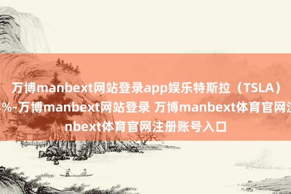 万博manbext网站登录app娱乐特斯拉（TSLA）股价着落0.3%-万博manbext网站登录 万博manbext体育官网注册账号入口