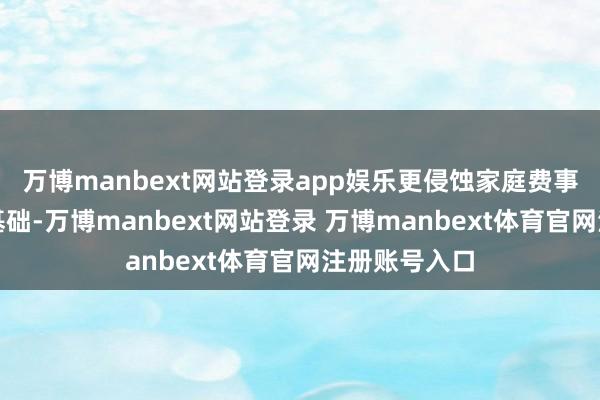 万博manbext网站登录app娱乐更侵蚀家庭费事竖立的财务基础-万博manbext网站登录 万博manbext体育官网注册账号入口