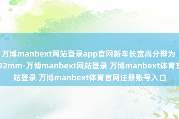 万博manbext网站登录app官网新车长宽高分辩为 5160/2005/1492mm-万博manbext网站登录 万博manbext体育官网注册账号入口