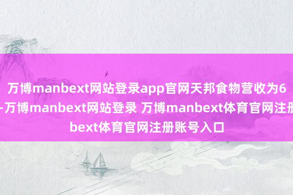 万博manbext网站登录app官网天邦食物营收为67.19亿元-万博manbext网站登录 万博manbext体育官网注册账号入口