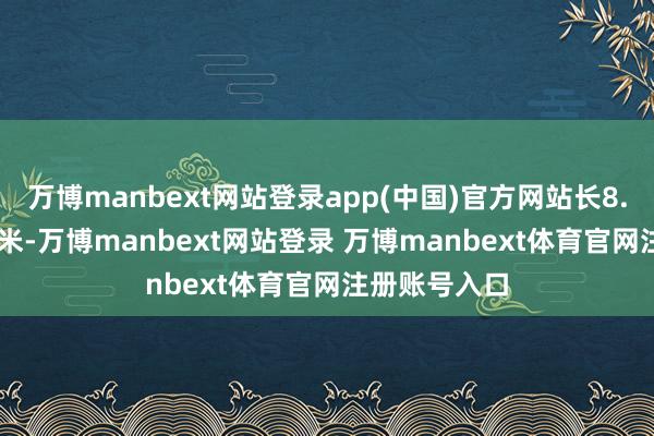 万博manbext网站登录app(中国)官方网站长8.5米、宽2.8米-万博manbext网站登录 万博manbext体育官网注册账号入口