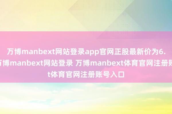 万博manbext网站登录app官网正股最新价为6.02元-万博manbext网站登录 万博manbext体育官网注册账号入口