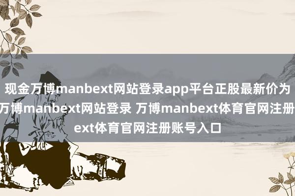 现金万博manbext网站登录app平台正股最新价为2.18元-万博manbext网站登录 万博manbext体育官网注册账号入口