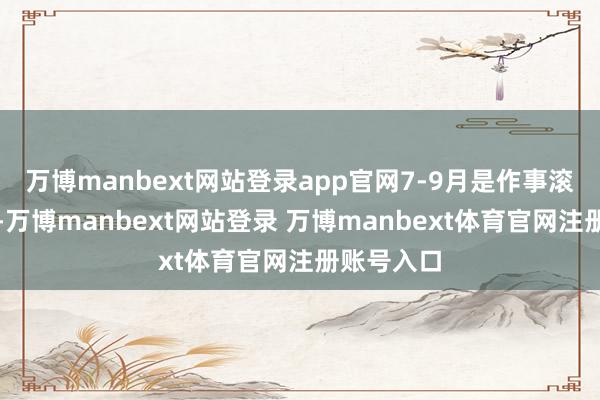 万博manbext网站登录app官网7-9月是作事滚动黄金期-万博manbext网站登录 万博manbext体育官网注册账号入口