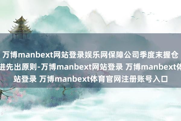 万博manbext网站登录娱乐网保障公司季度末握仓的科创板股票按照先进先出原则-万博manbext网站登录 万博manbext体育官网注册账号入口