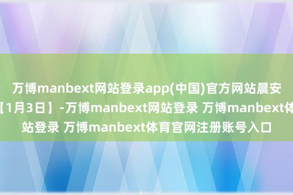 万博manbext网站登录app(中国)官方网站晨安重庆｜飞“阅”山城【1月3日】-万博manbext网站登录 万博manbext体育官网注册账号入口