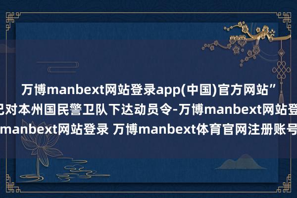 万博manbext网站登录app(中国)官方网站”明州州长蒂姆·沃尔兹已对本州国民警卫队下达动员令-万博manbext网站登录 万博manbext体育官网注册账号入口