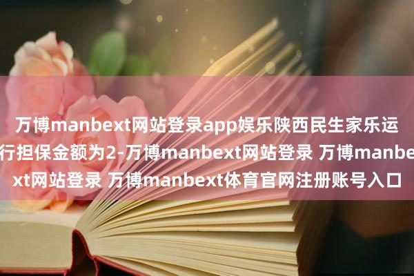 万博manbext网站登录app娱乐陕西民生家乐运营为供销大集提供的履行担保金额为2-万博manbext网站登录 万博manbext体育官网注册账号入口